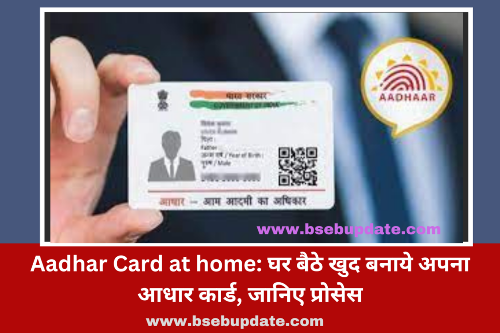 Aadhar Card at home: घर बैठे खुद बनाये अपना आधार कार्ड, जानिए प्रोसेस